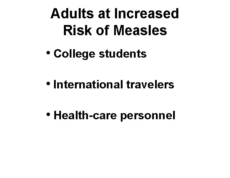 Adults at Increased Risk of Measles • College students • International travelers • Health-care