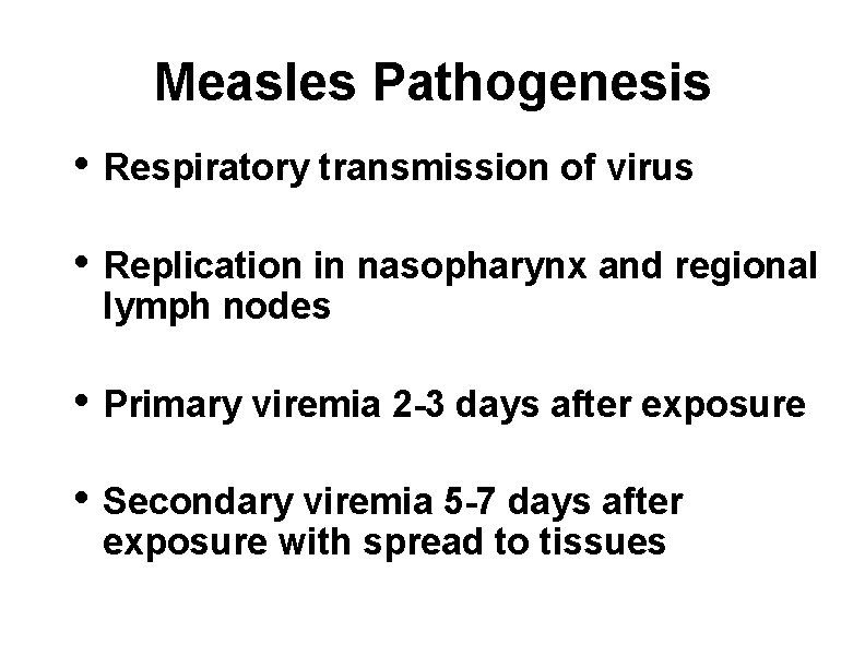 Measles Pathogenesis • Respiratory transmission of virus • Replication in nasopharynx and regional lymph