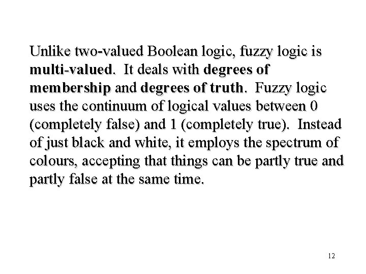 Unlike two-valued Boolean logic, fuzzy logic is multi-valued. It deals with degrees of membership