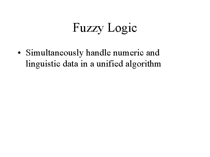 Fuzzy Logic • Simultaneously handle numeric and linguistic data in a unified algorithm 