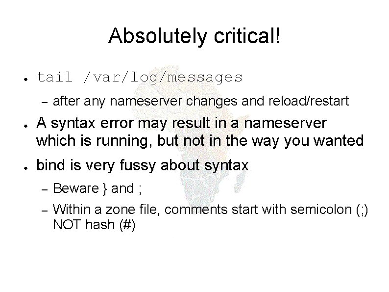 Absolutely critical! ● tail /var/log/messages – ● ● after any nameserver changes and reload/restart