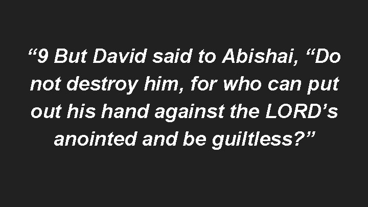 “ 9 But David said to Abishai, “Do not destroy him, for who can