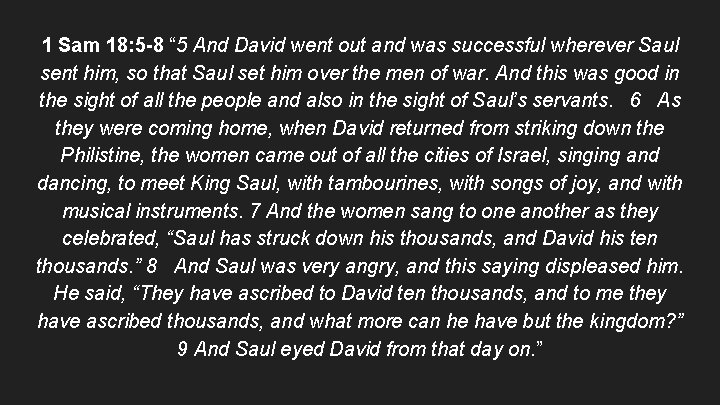 1 Sam 18: 5 -8 “ 5 And David went out and was successful