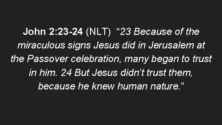 John 2: 23 -24 (NLT) “ 23 Because of the miraculous signs Jesus did