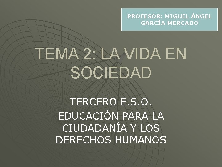 PROFESOR: MIGUEL ÁNGEL GARCÍA MERCADO TEMA 2: LA VIDA EN SOCIEDAD TERCERO E. S.