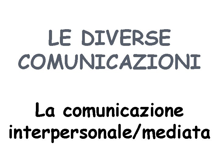 LE DIVERSE COMUNICAZIONI La comunicazione interpersonale/mediata 