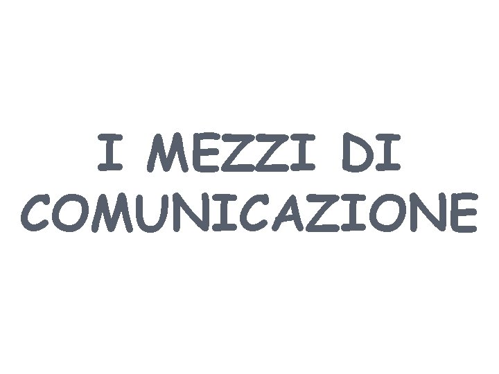 I MEZZI DI COMUNICAZIONE 