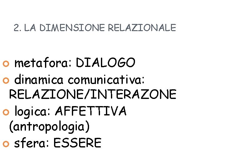 2. LA DIMENSIONE RELAZIONALE metafora: DIALOGO dinamica comunicativa: RELAZIONE/INTERAZONE logica: AFFETTIVA (antropologia) sfera: ESSERE