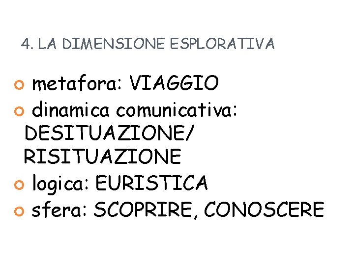 4. LA DIMENSIONE ESPLORATIVA metafora: VIAGGIO dinamica comunicativa: DESITUAZIONE/ RISITUAZIONE logica: EURISTICA sfera: SCOPRIRE,