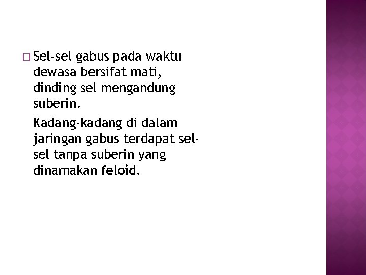 � Sel-sel gabus pada waktu dewasa bersifat mati, dinding sel mengandung suberin. Kadang-kadang di