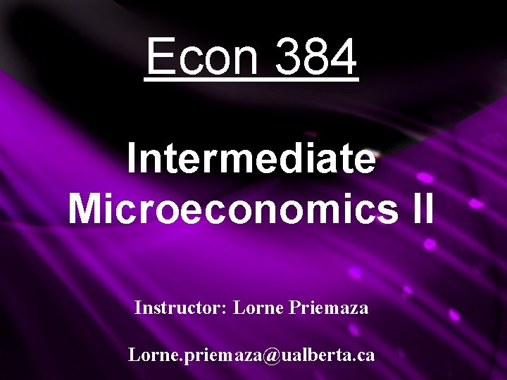 Econ 384 Intermediate Microeconomics II Instructor: Lorne Priemaza Lorne. priemaza@ualberta. ca Econ 384 Intermediate Microeconomics II Instructor: Lorne Priemaza Lorne. priemaza@ualberta. ca