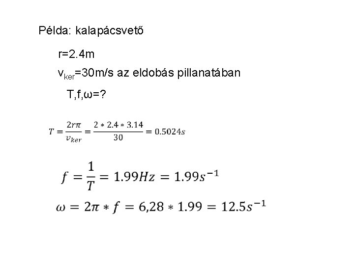 Példa: kalapácsvető r=2. 4 m vker=30 m/s az eldobás pillanatában T, f, ω=? 