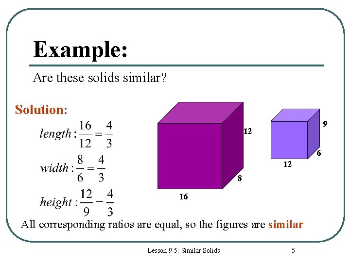 Example: Are these solids similar? Solution: 9 12 6 12 8 16 All corresponding