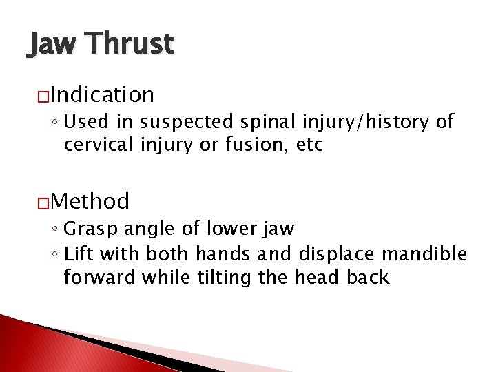 Jaw Thrust �Indication ◦ Used in suspected spinal injury/history of cervical injury or fusion,