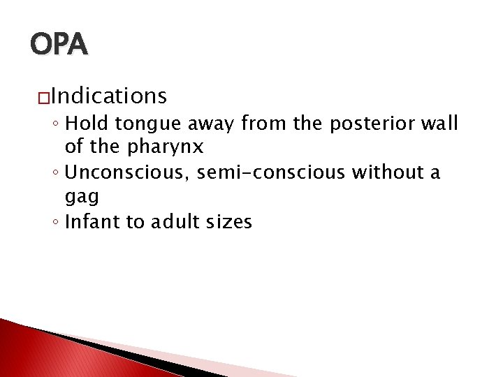 OPA �Indications ◦ Hold tongue away from the posterior wall of the pharynx ◦