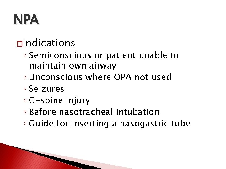 NPA �Indications ◦ Semiconscious or patient unable to maintain own airway ◦ Unconscious where