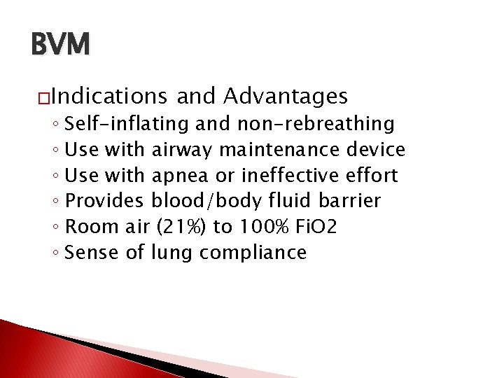 BVM �Indications and Advantages ◦ Self-inflating and non-rebreathing ◦ Use with airway maintenance device