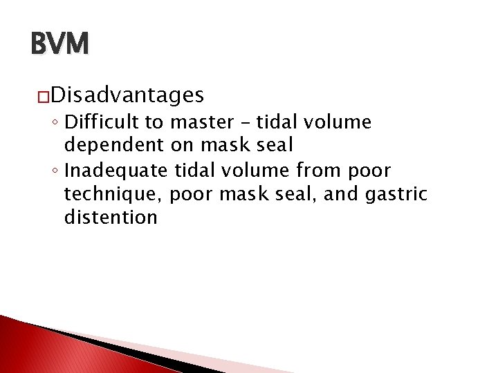 BVM �Disadvantages ◦ Difficult to master – tidal volume dependent on mask seal ◦