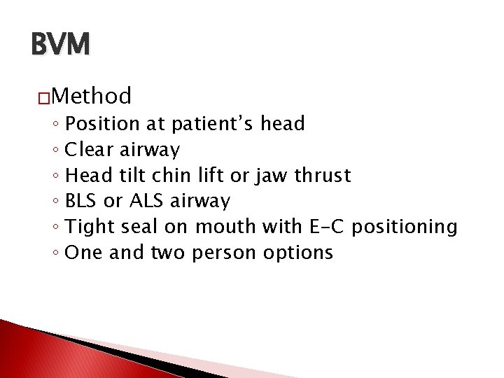 BVM �Method ◦ Position at patient’s head ◦ Clear airway ◦ Head tilt chin