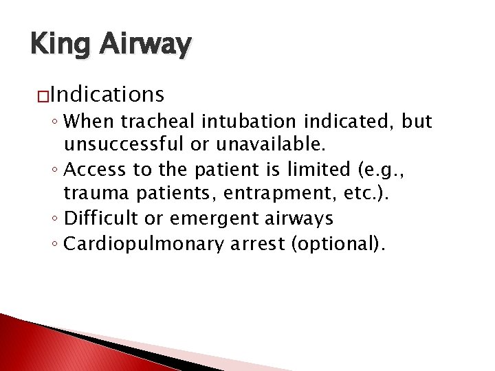 King Airway �Indications ◦ When tracheal intubation indicated, but unsuccessful or unavailable. ◦ Access