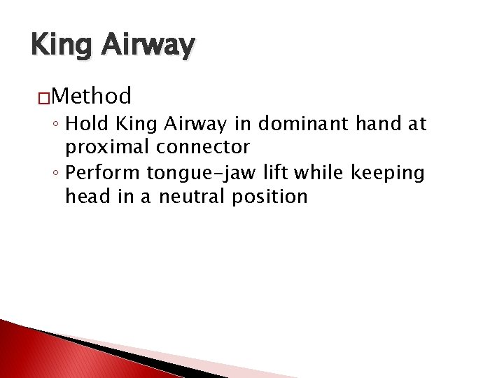 King Airway �Method ◦ Hold King Airway in dominant hand at proximal connector ◦