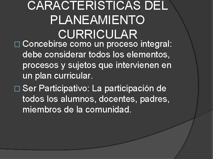 CARACTERÍSTICAS DEL PLANEAMIENTO CURRICULAR � Concebirse como un proceso integral: debe considerar todos los