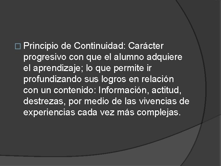 � Principio de Continuidad: Carácter progresivo con que el alumno adquiere el aprendizaje; lo