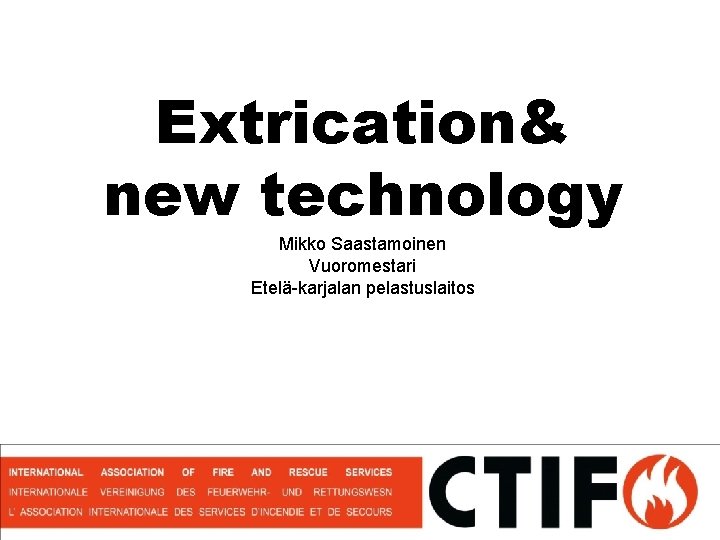 Extrication& new technology Mikko Saastamoinen Vuoromestari Etelä-karjalan pelastuslaitos 