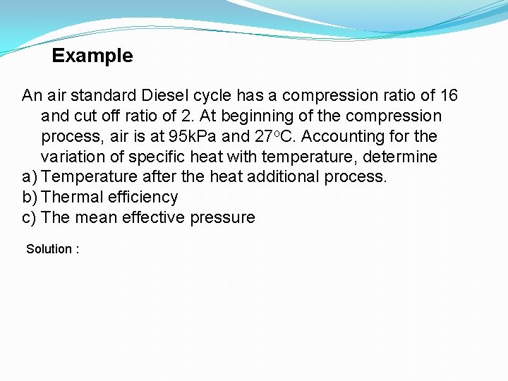 Example An air standard Diesel cycle has a compression ratio of 16 and cut