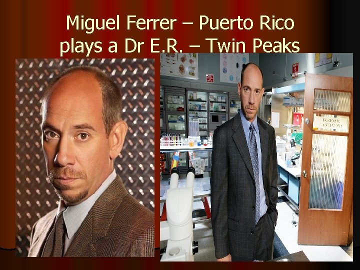 Miguel Ferrer – Puerto Rico plays a Dr E. R. – Twin Peaks 