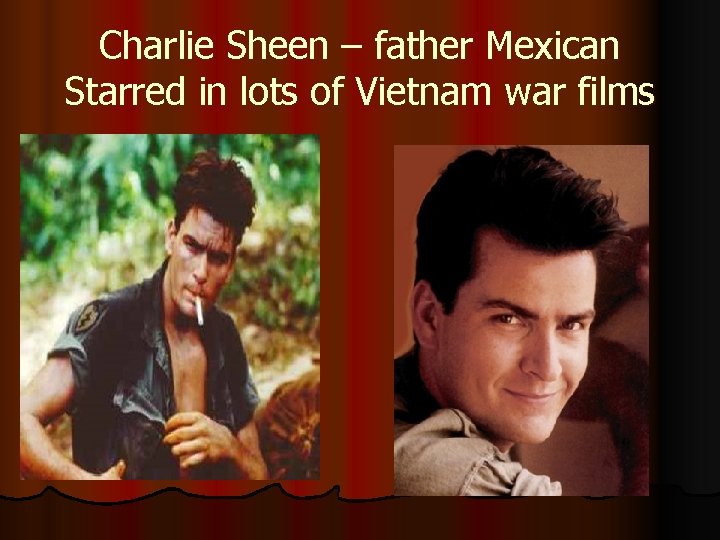 Charlie Sheen – father Mexican Starred in lots of Vietnam war films 