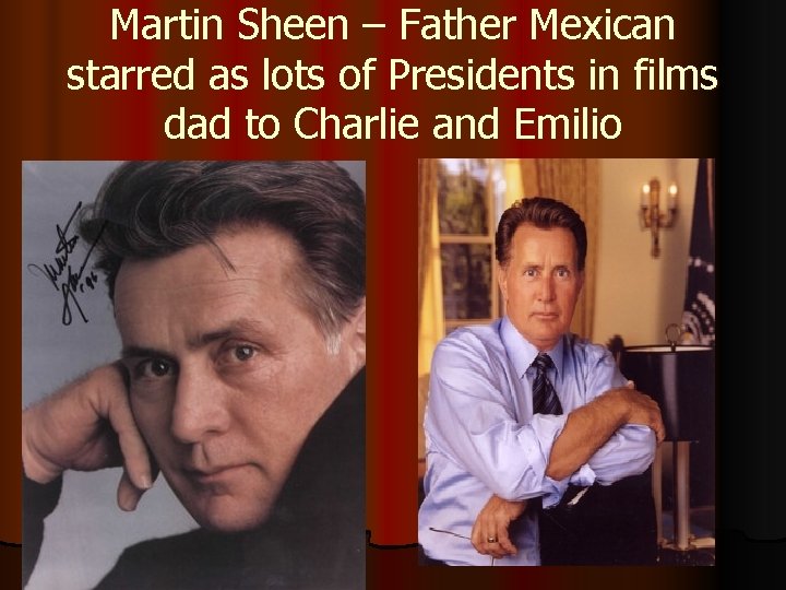 Martin Sheen – Father Mexican starred as lots of Presidents in films dad to