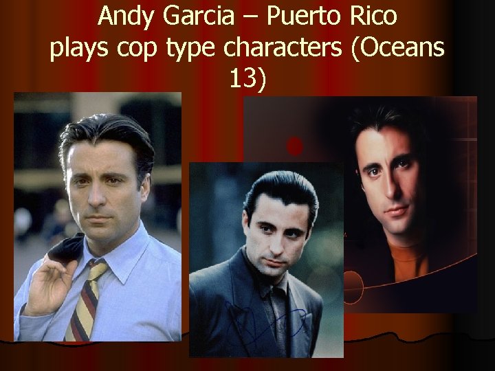 Andy Garcia – Puerto Rico plays cop type characters (Oceans 13) 