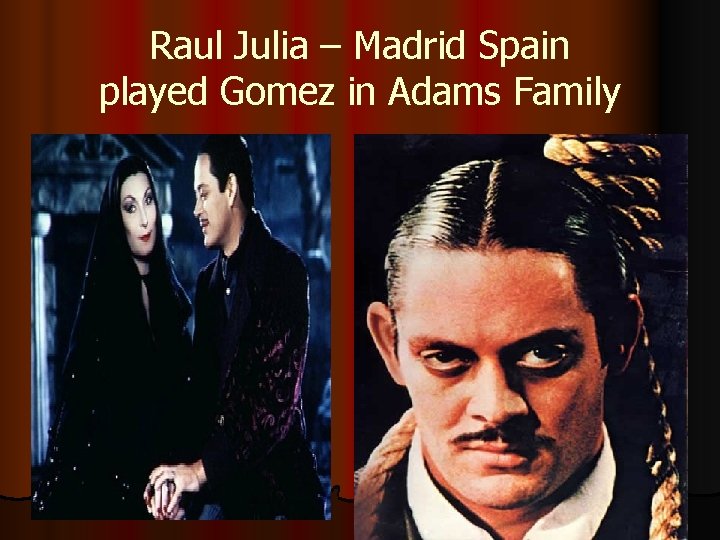 Raul Julia – Madrid Spain played Gomez in Adams Family 