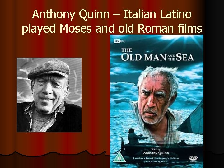 Anthony Quinn – Italian Latino played Moses and old Roman films 