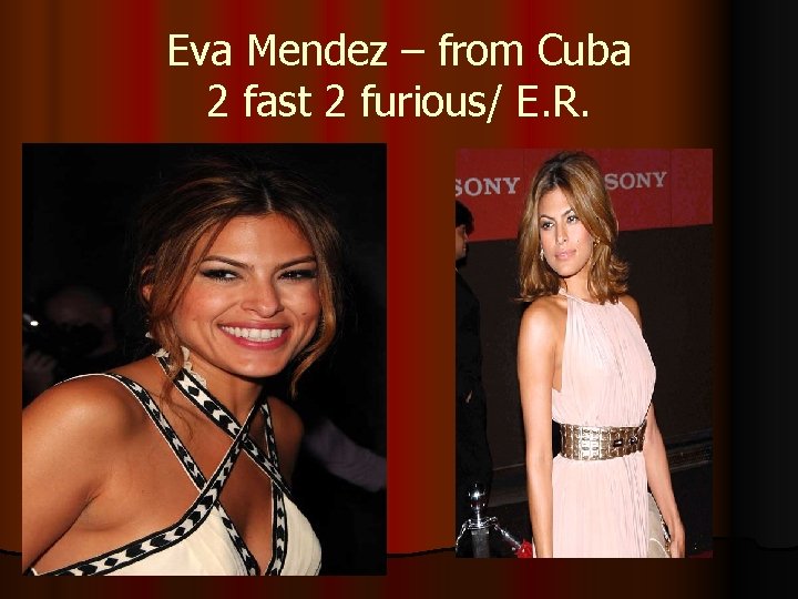 Eva Mendez – from Cuba 2 fast 2 furious/ E. R. 