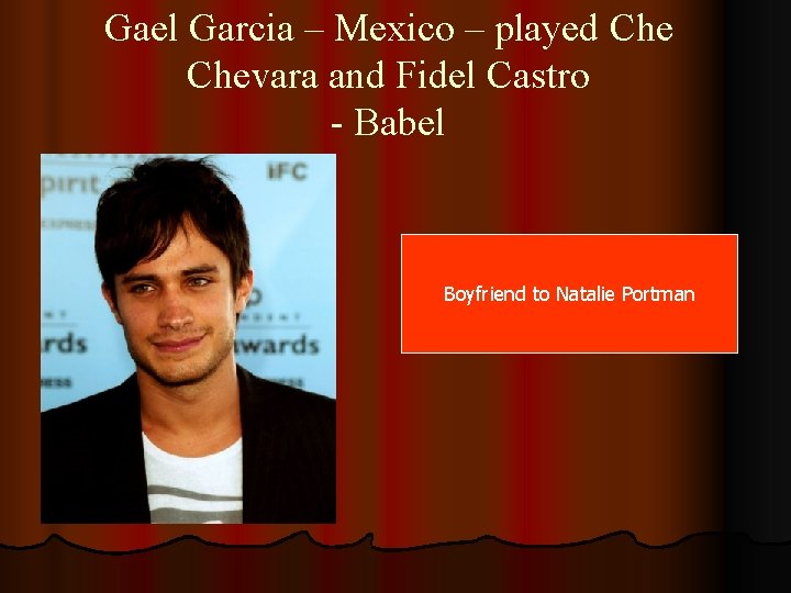 Gael Garcia – Mexico – played Chevara and Fidel Castro - Babel Boyfriend to