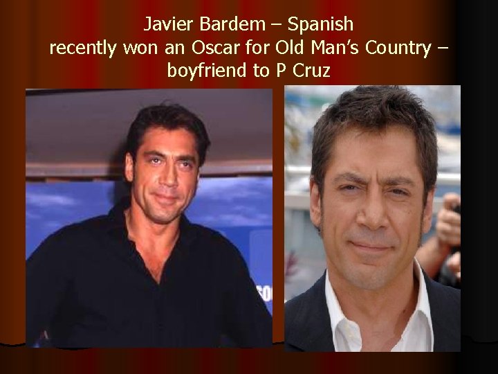 Javier Bardem – Spanish recently won an Oscar for Old Man’s Country – boyfriend