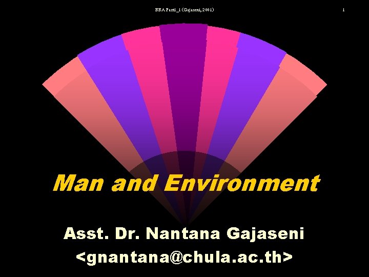 BBA Part 1_1 (Gajaseni, 2001) Man and Environment Asst. Dr. Nantana Gajaseni <gnantana@chula. ac.