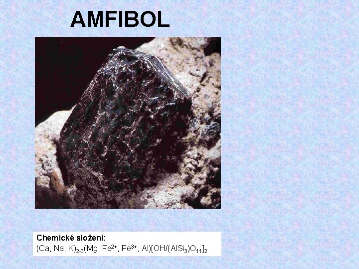 AMFIBOL Chemické složení: (Ca, Na, K)2 -3(Mg, Fe 2+, Fe 3+, Al)[OH/(Al. Si 3)O