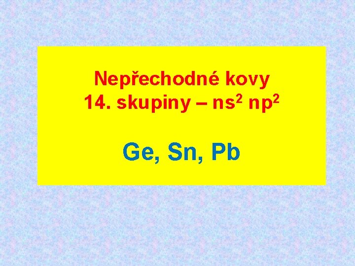 Nepřechodné kovy 14. skupiny – ns 2 np 2 Ge, Sn, Pb 