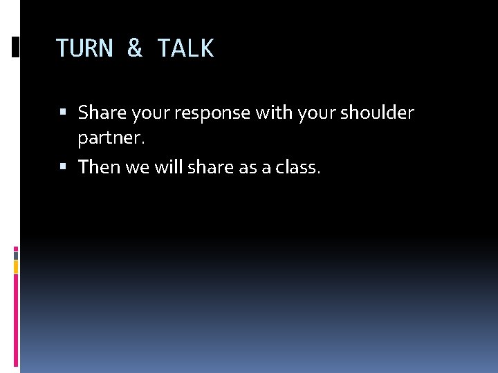 TURN & TALK Share your response with your shoulder partner. Then we will share TURN & TALK Share your response with your shoulder partner. Then we will share