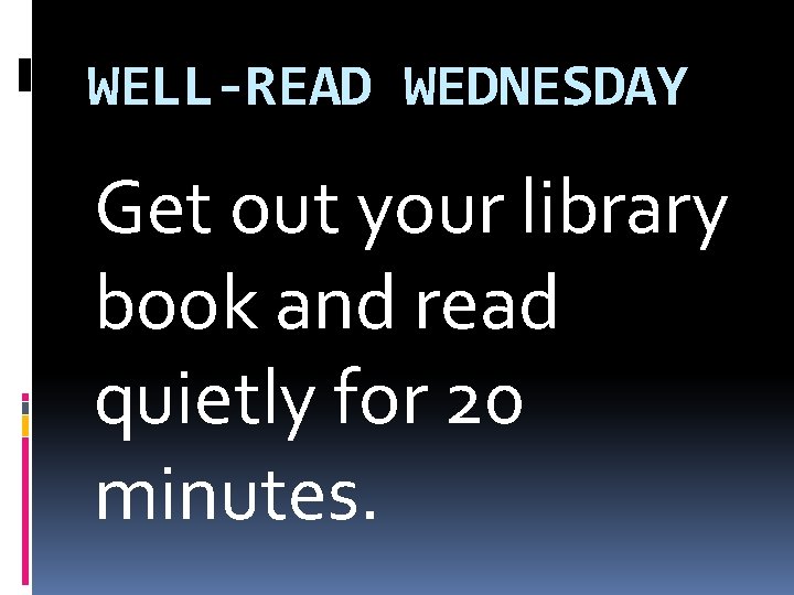 WELL-READ WEDNESDAY Get out your library book and read quietly for 20 minutes. WELL-READ WEDNESDAY Get out your library book and read quietly for 20 minutes.