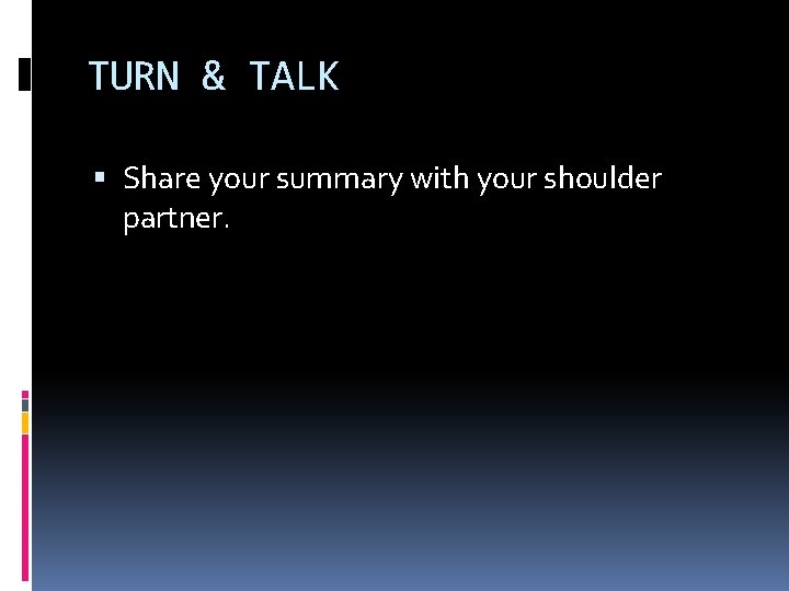 TURN & TALK Share your summary with your shoulder partner. TURN & TALK Share your summary with your shoulder partner.