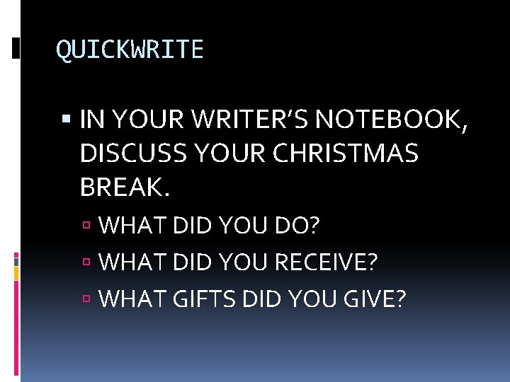QUICKWRITE IN YOUR WRITER’S NOTEBOOK, DISCUSS YOUR CHRISTMAS BREAK. WHAT DID YOU DO? WHAT QUICKWRITE IN YOUR WRITER’S NOTEBOOK, DISCUSS YOUR CHRISTMAS BREAK. WHAT DID YOU DO? WHAT