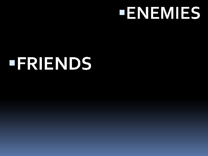 ENEMIES FRIENDS ENEMIES FRIENDS