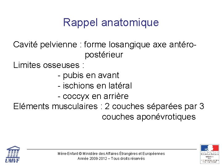 Rappel anatomique Cavité pelvienne : forme losangique axe antéro postérieur Limites osseuses : -