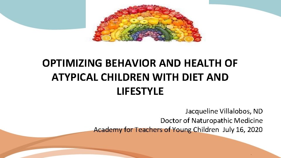 OPTIMIZING BEHAVIOR AND HEALTH OF ATYPICAL CHILDREN WITH DIET AND LIFESTYLE Jacqueline Villalobos, ND