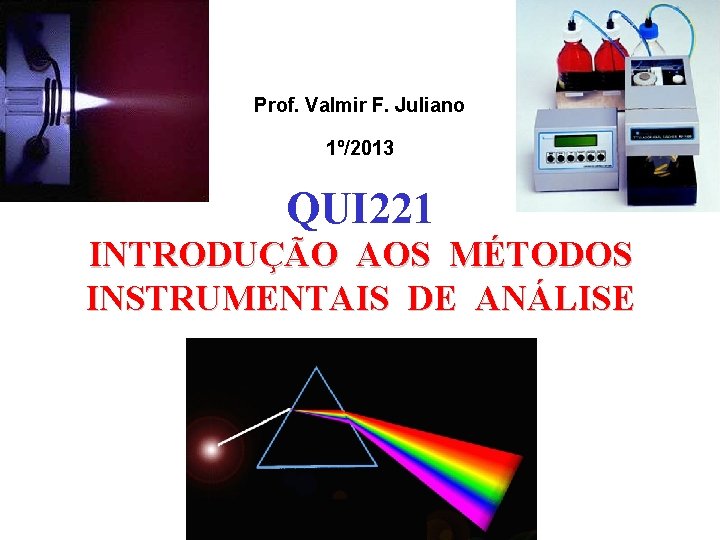 Prof. Valmir F. Juliano 1º/2013 QUI 221 INTRODUÇÃO AOS MÉTODOS INSTRUMENTAIS DE ANÁLISE 