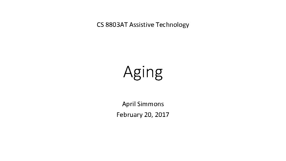 CS 8803 AT Assistive Technology Aging April Simmons February 20, 2017 